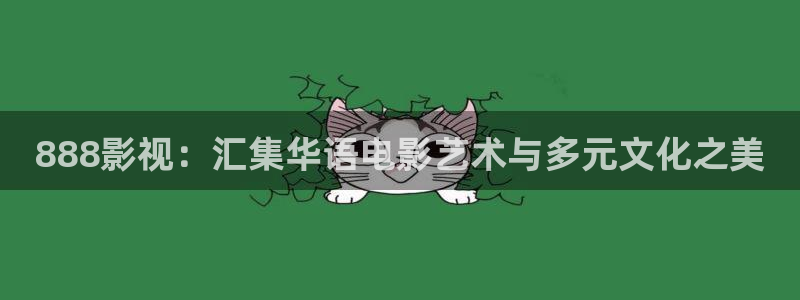 琪琪18影院：888影视：汇集华语电影艺术与多元文化之美
