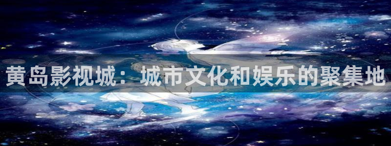 www.琪琪影院：黄岛影视城：城市文化和娱乐的聚集地